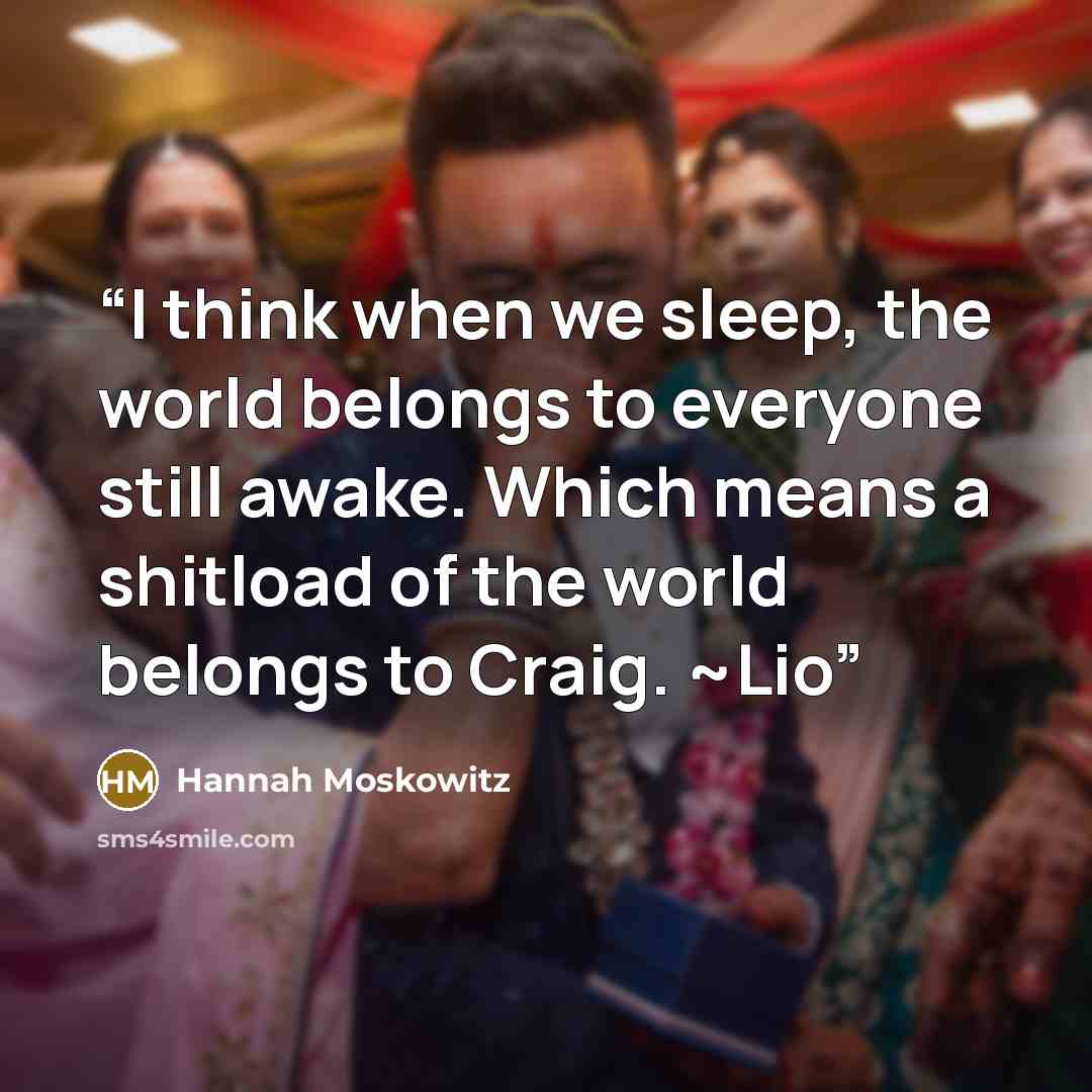 “I think when we sleep, the world belongs to everyone still awake. Which means a shitload of the world belongs to Craig. ~Lio” quote by Hannah Moskowitz