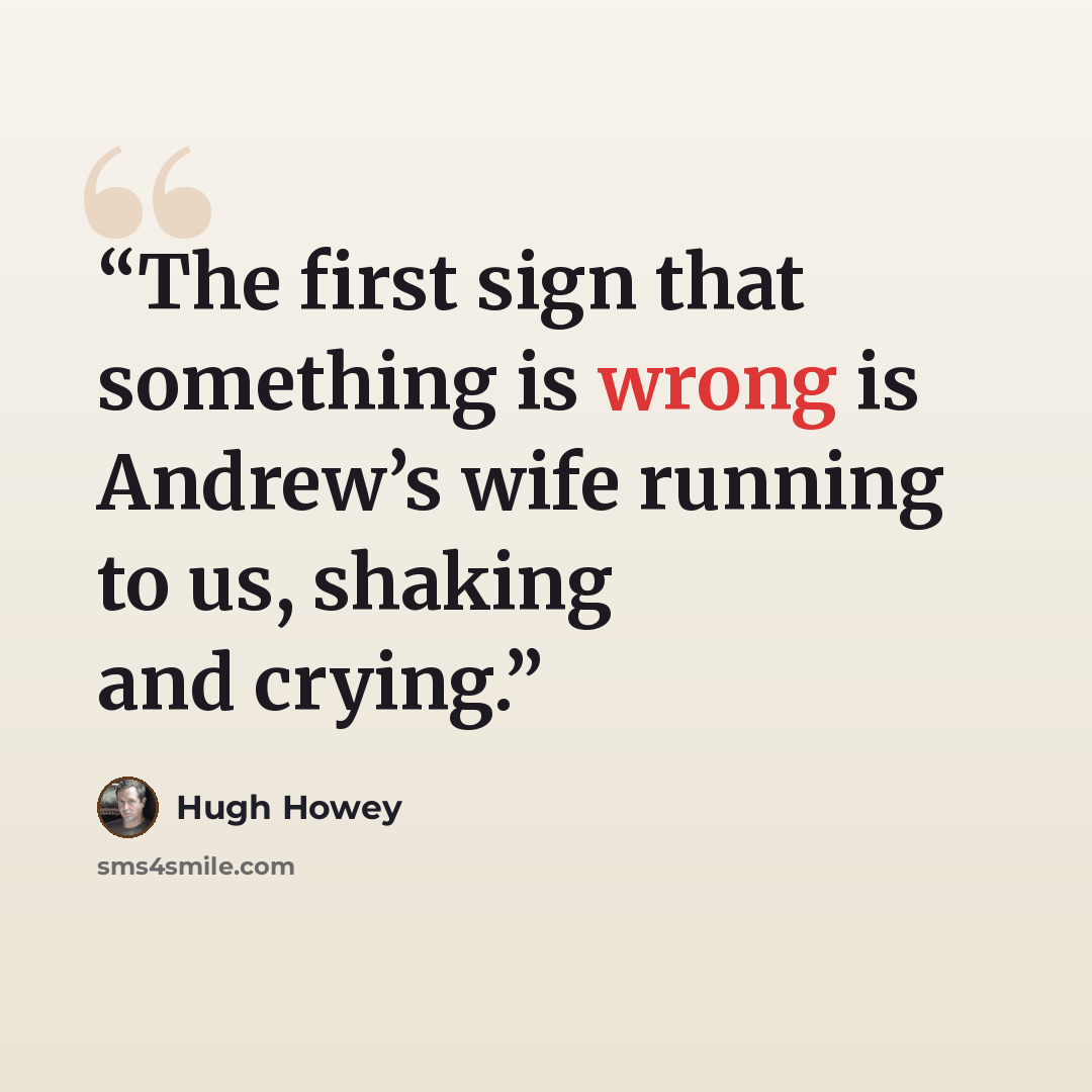 “The first sign that something is wrong is Andrew’s wife running to us, shaking and crying.” quote by Hugh Howey