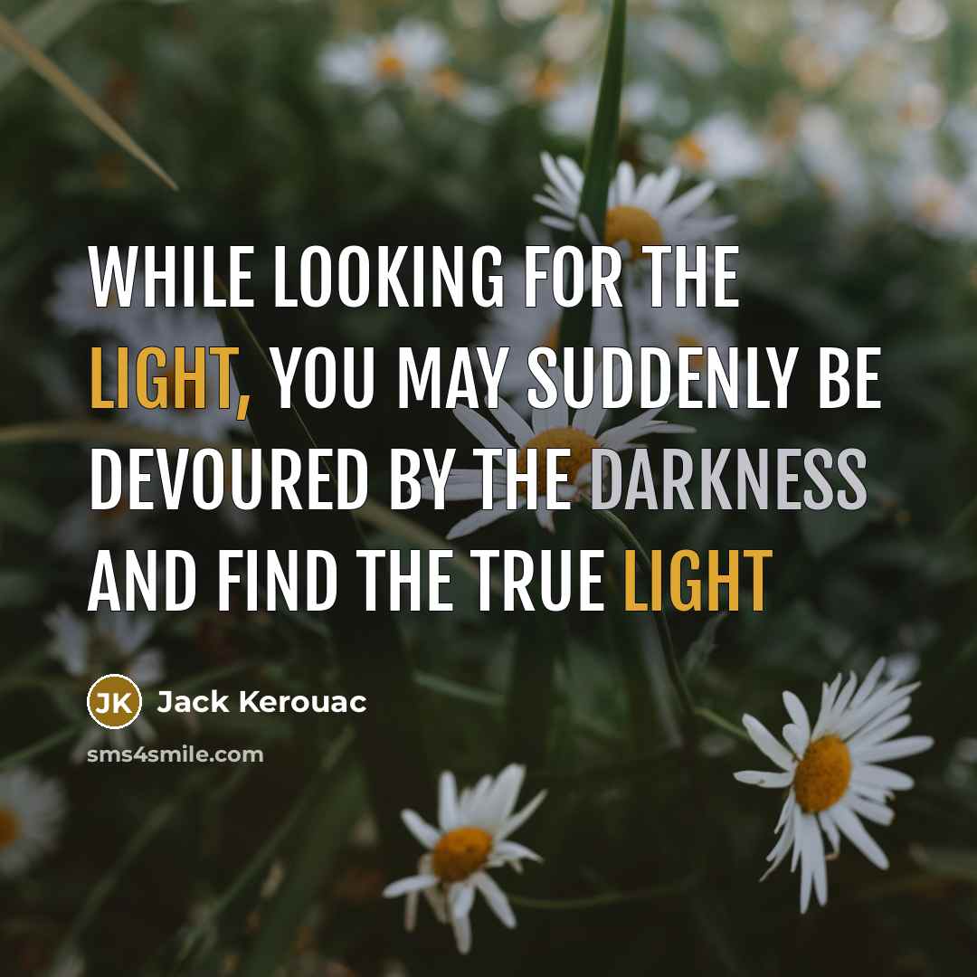 “While looking for the light, you may suddenly be devoured by the darkness and find the true light” quote by Jack Kerouac
