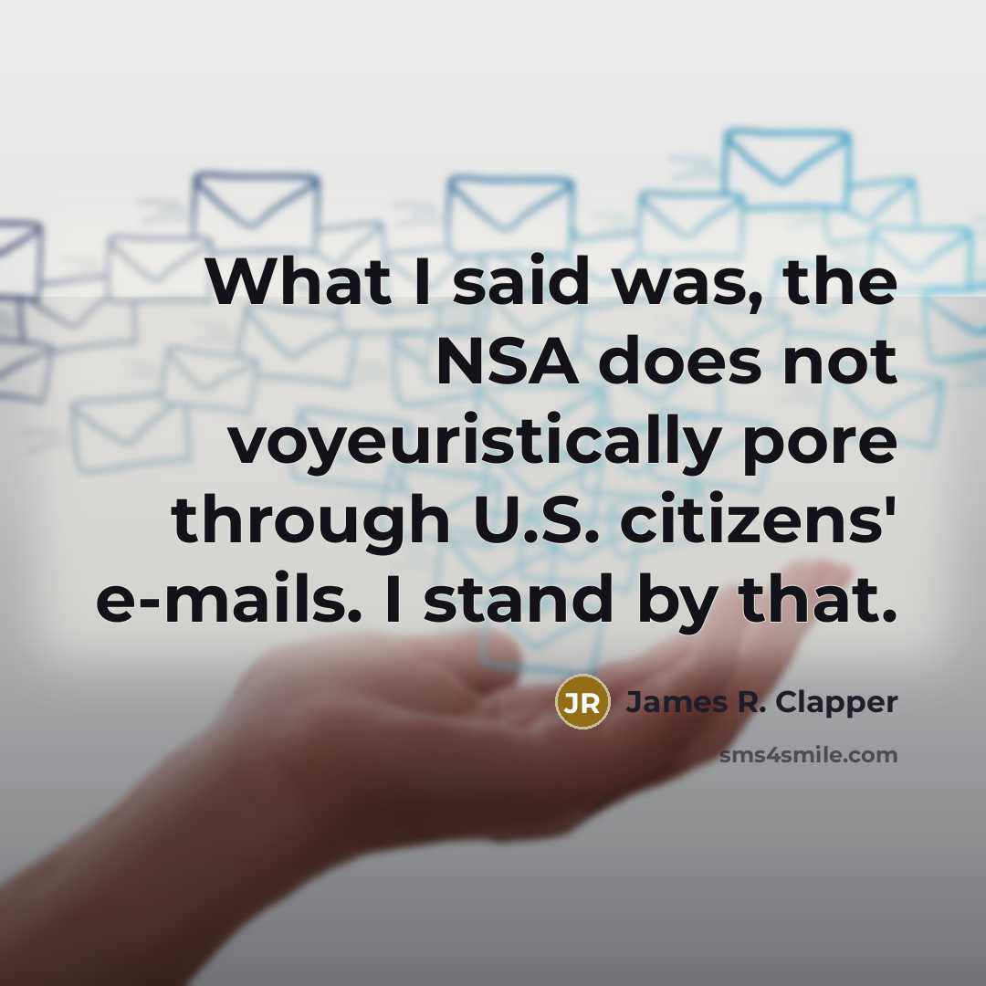 “What I said was, the NSA does not voyeuristically pore through U.S. citizens' e-mails. I stand by that.” quote by James R. Clapper