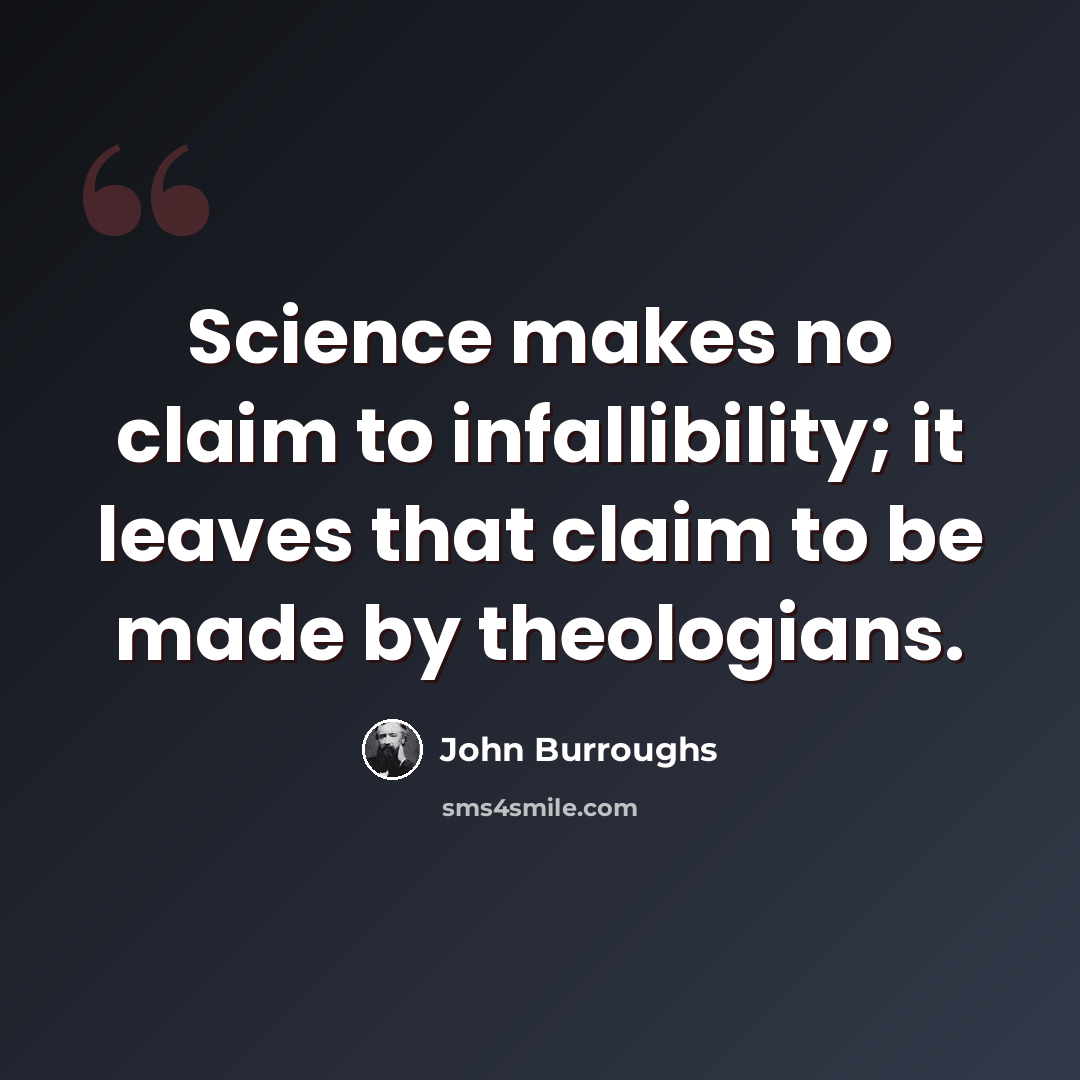 “Science makes no claim to infallibility; it leaves that claim to be made by theologians.” quote by John Burroughs