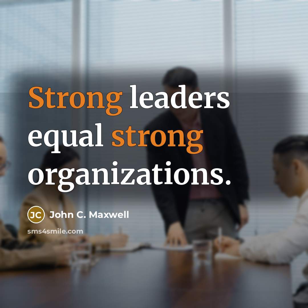 “Strong leaders equal strong organizations.” quote by John C. Maxwell