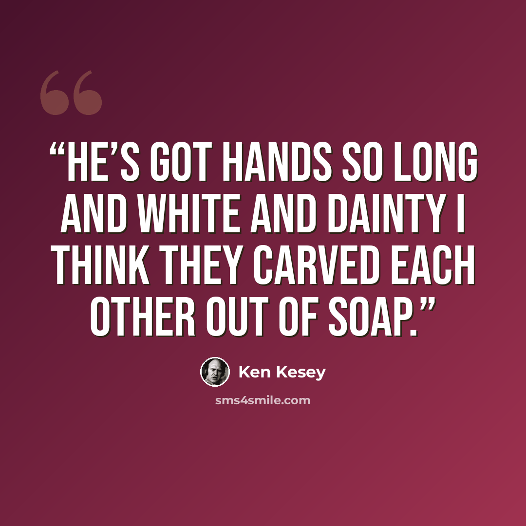 “He’s got hands so long and white and dainty I think they carved each other out of soap.” quote by Ken Kesey
