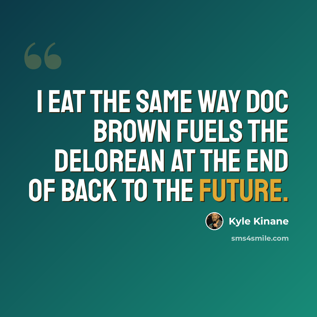 “I eat the same way Doc Brown fuels the DeLorean at the end of Back to the Future.” quote by Kyle Kinane
