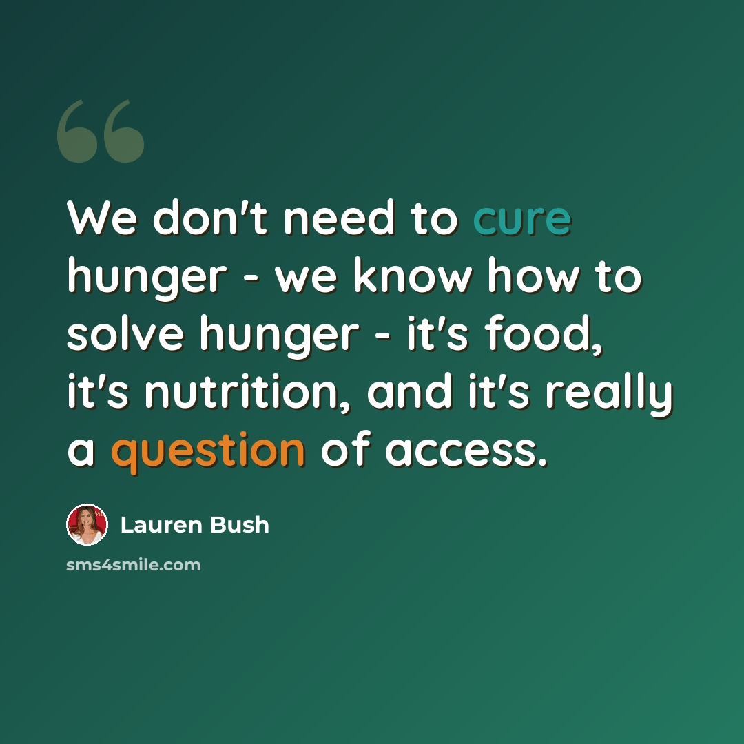 “We don't need to cure hunger - we know how to solve hunger - it's food, it's nutrition, and it's really a question of access.” quote by Lauren Bush