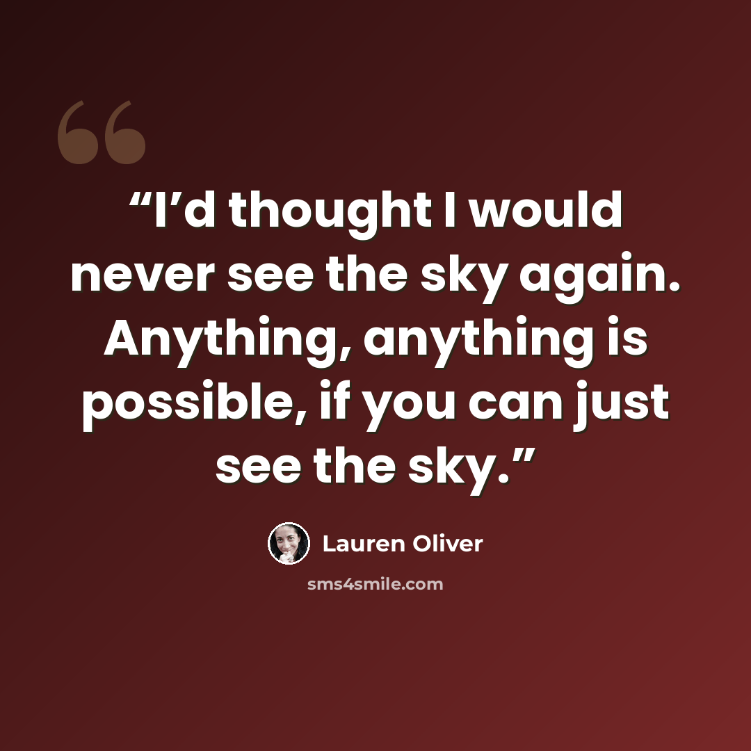 “I’d thought I would never see the sky again. Anything, anything is possible, if you can just see the sky.” quote by Lauren Oliver