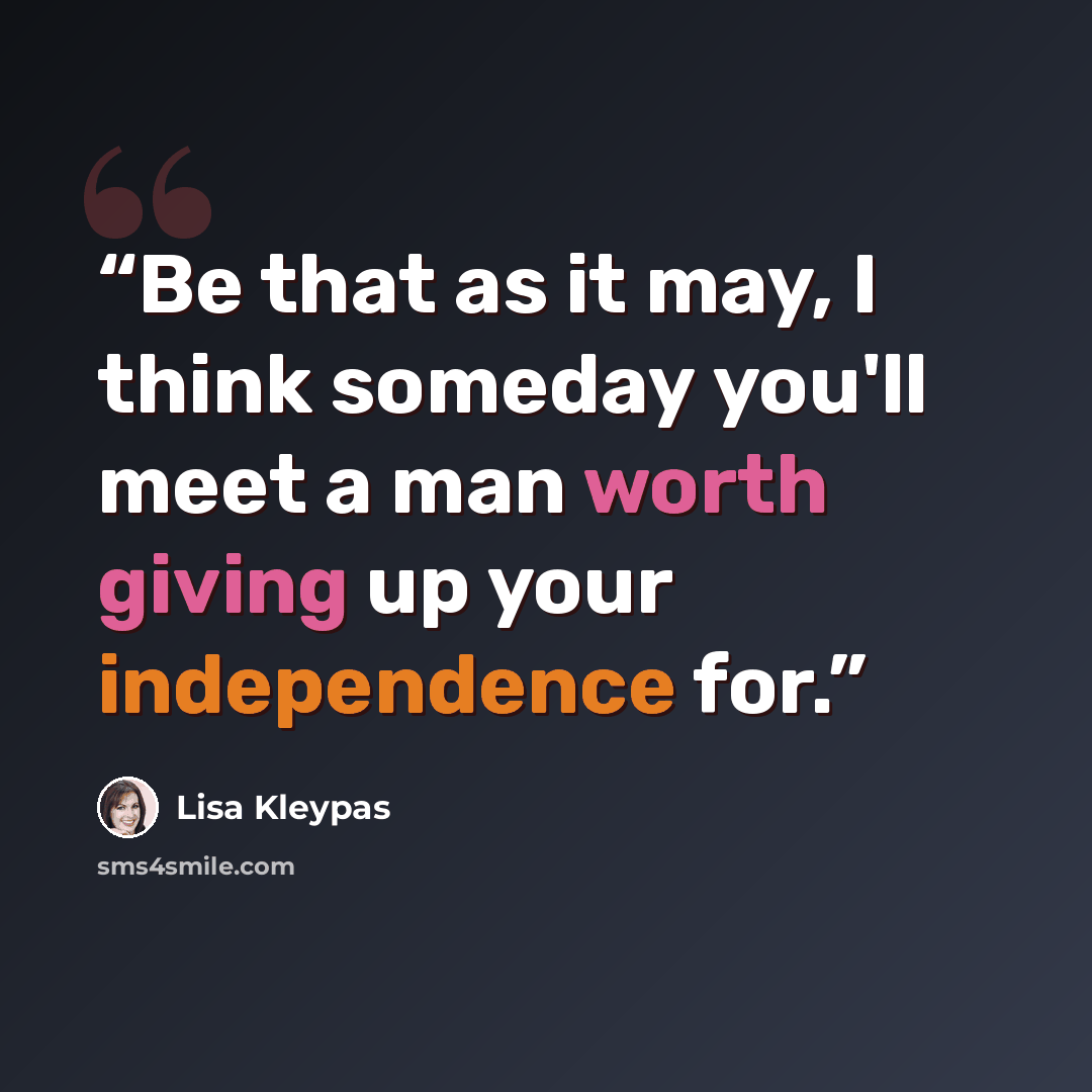 “Be that as it may, I think someday you'll meet a man worth giving up your independence for.” quote by Lisa Kleypas