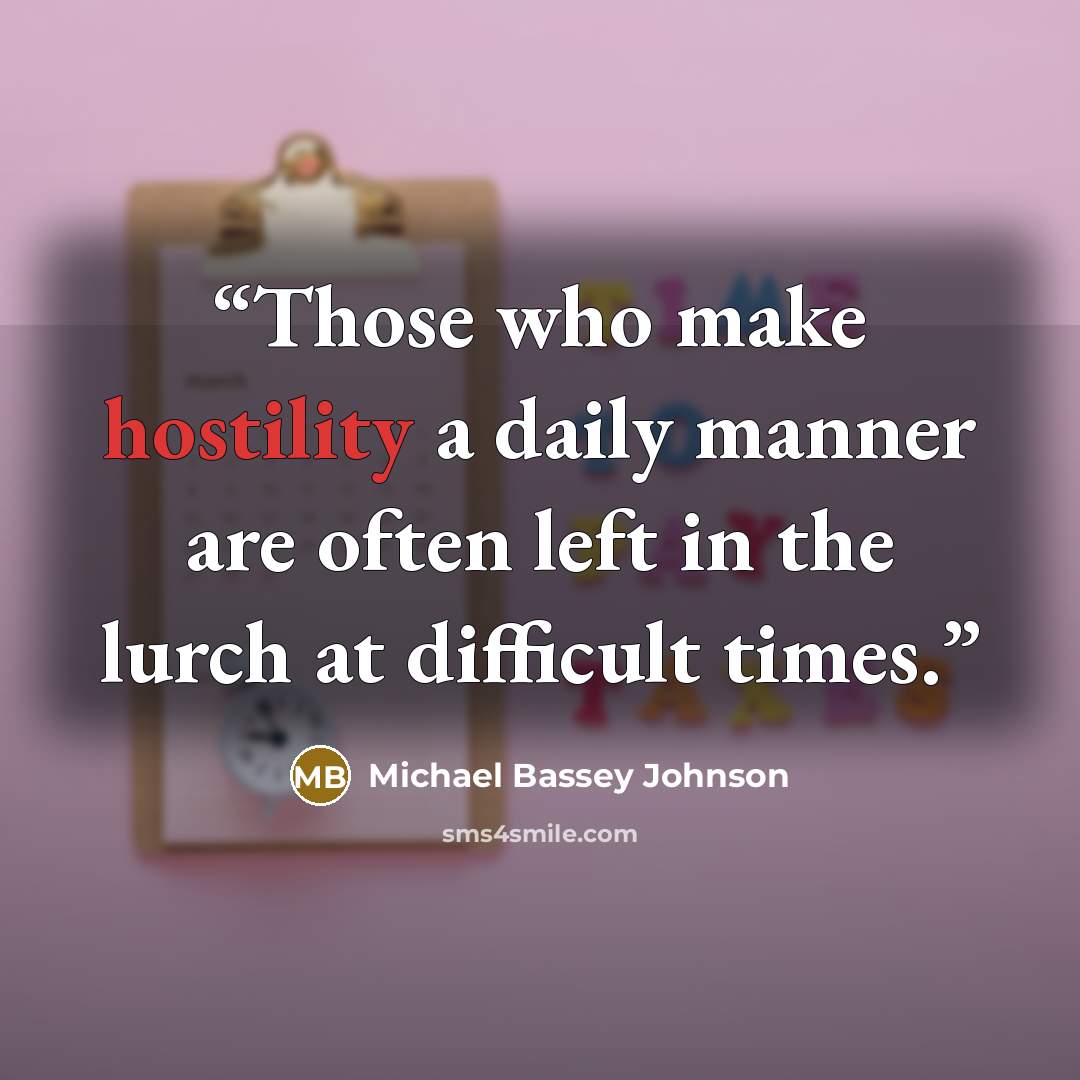 “Those who make hostility a daily manner are often left in the lurch at difficult times.” quote by Michael Bassey Johnson