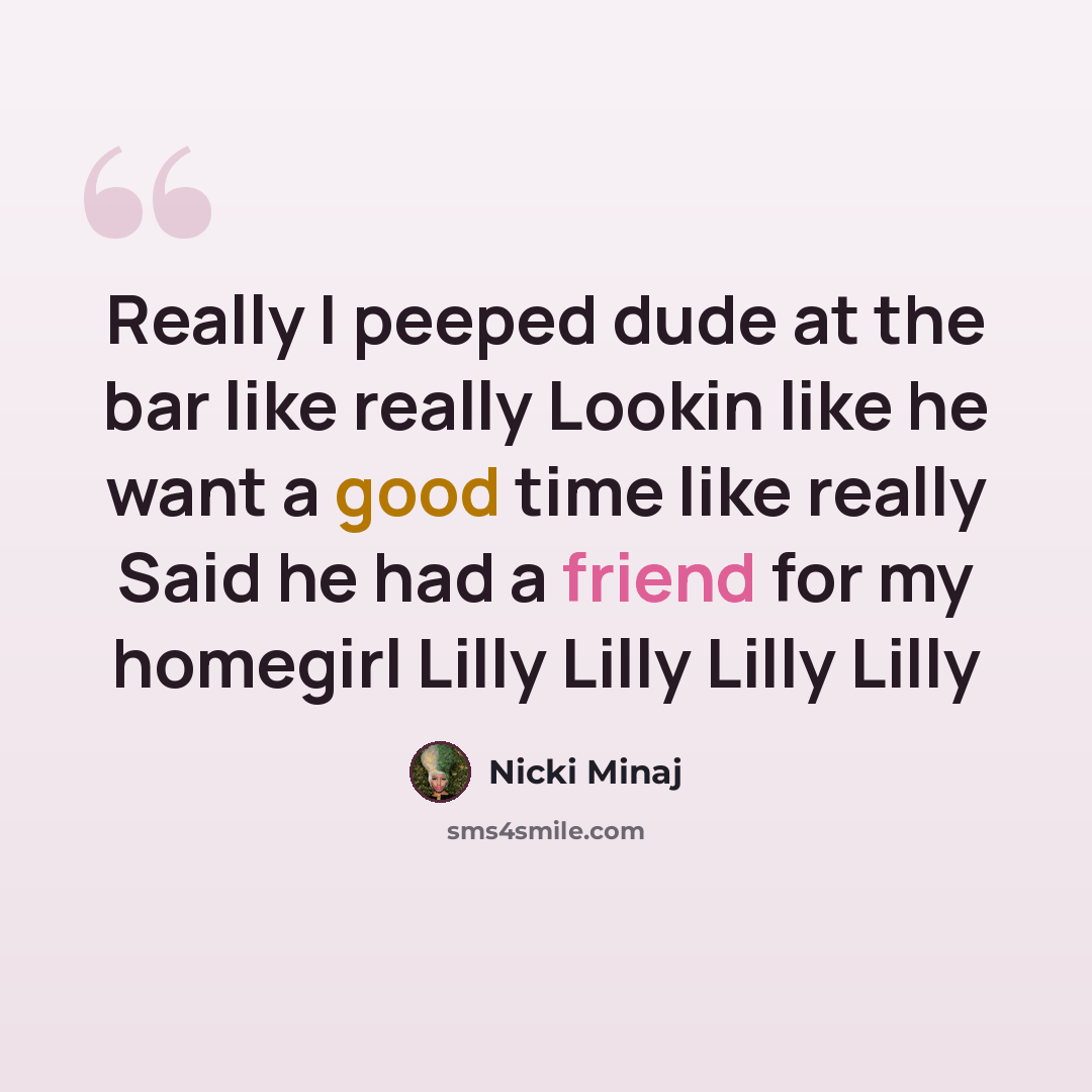 “Really I peeped dude at the bar like really Lookin like he want a good time like really Said he had a friend for my homegirl Lilly Lilly Lilly Lilly” quote by Nicki Minaj