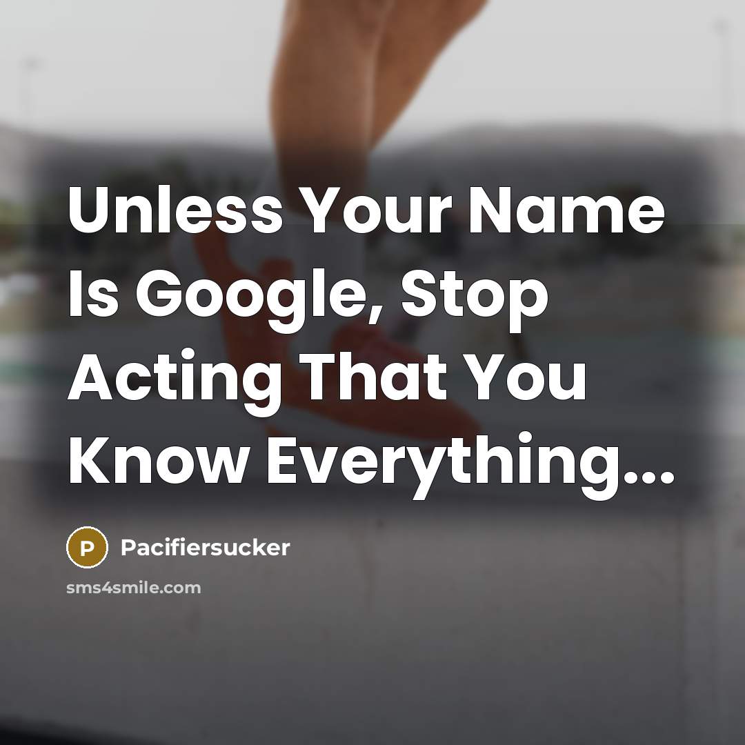 “Unless Your Name Is Google, Stop Acting That You Know Everything...” quote by Pacifiersucker