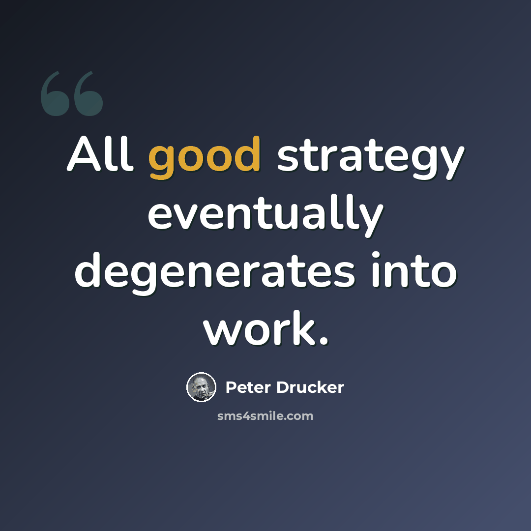 “All good strategy eventually degenerates into work.” quote by Peter Drucker