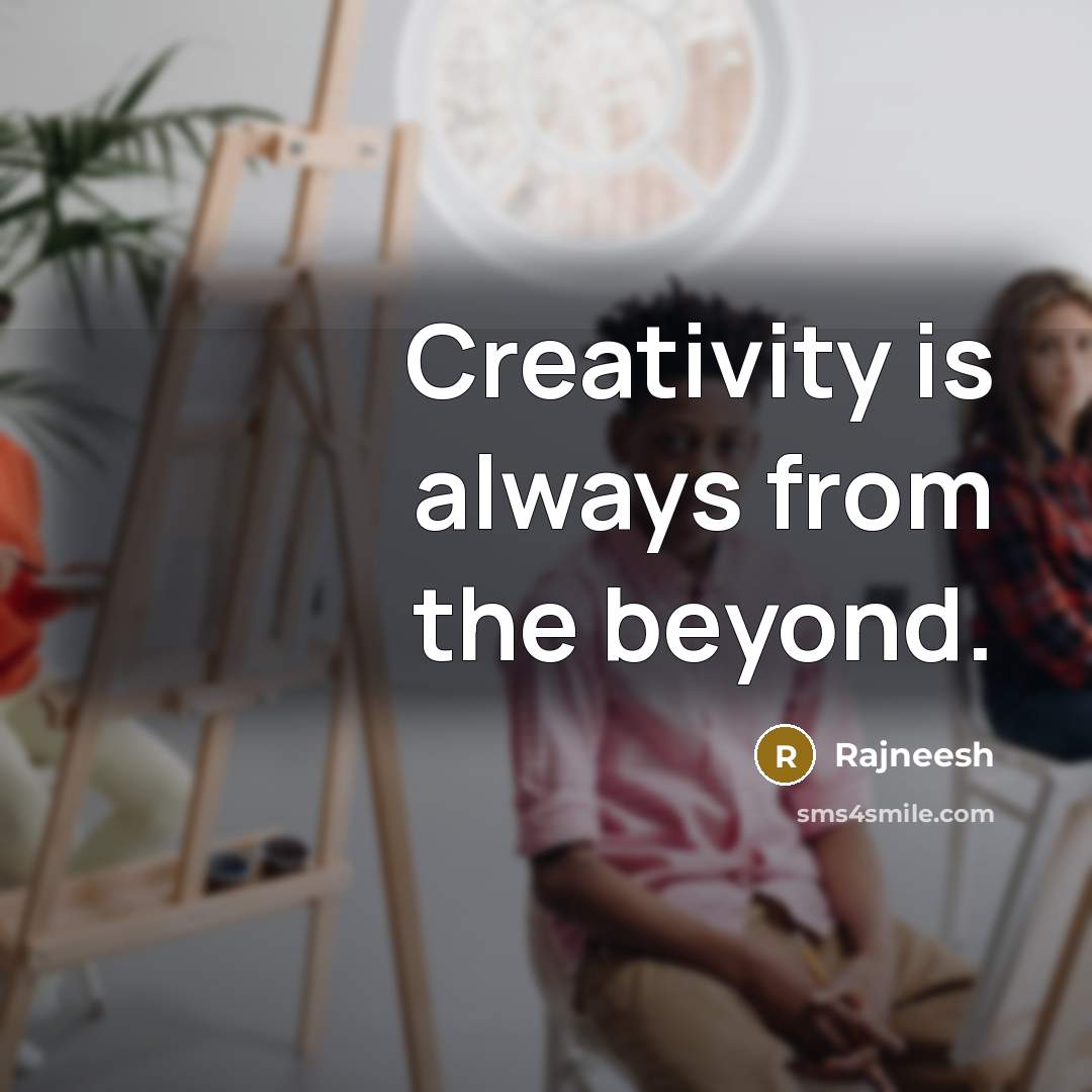 “Creativity is always from the beyond.” quote by Rajneesh