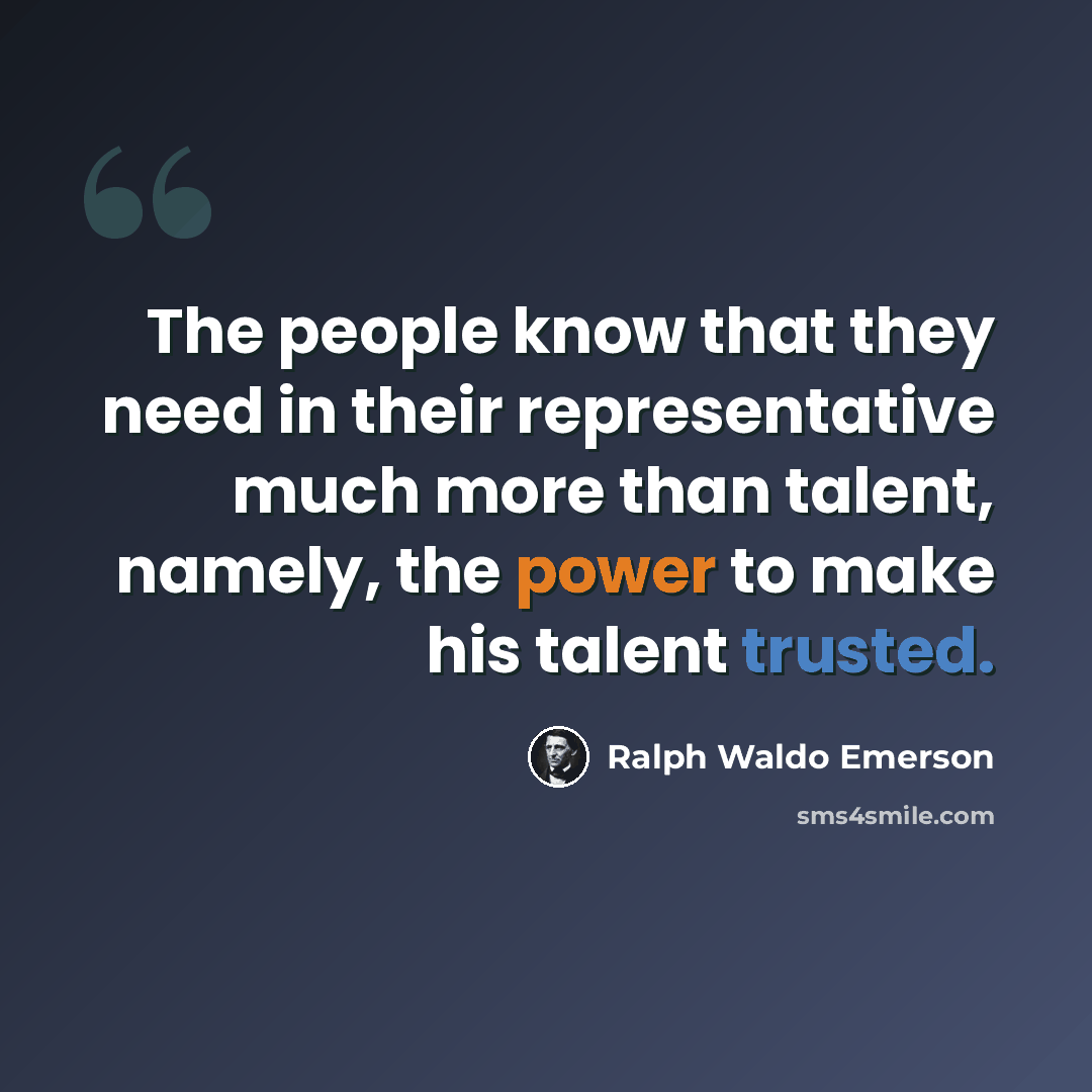 “The people know that they need in their representative much more than talent, namely, the power to make his talent trusted.” quote by Ralph Waldo Emerson