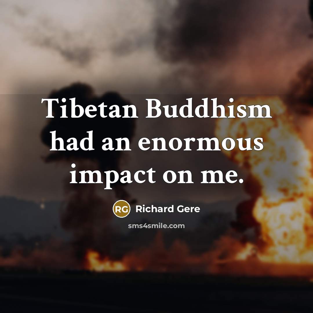 “Tibetan Buddhism had an enormous impact on me.” quote by Richard Gere