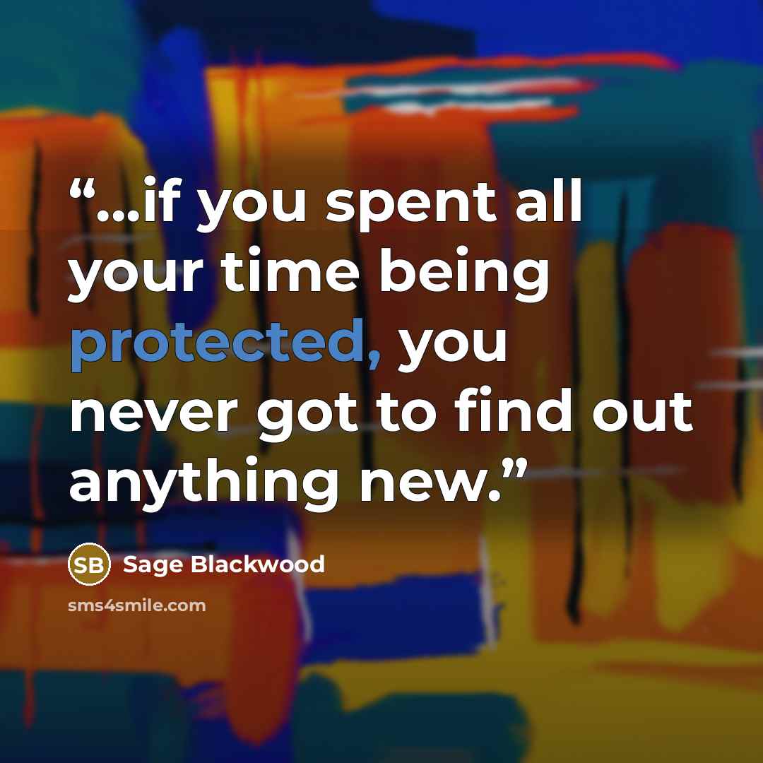“...if you spent all your time being protected, you never got to find out anything new.” quote by Sage Blackwood