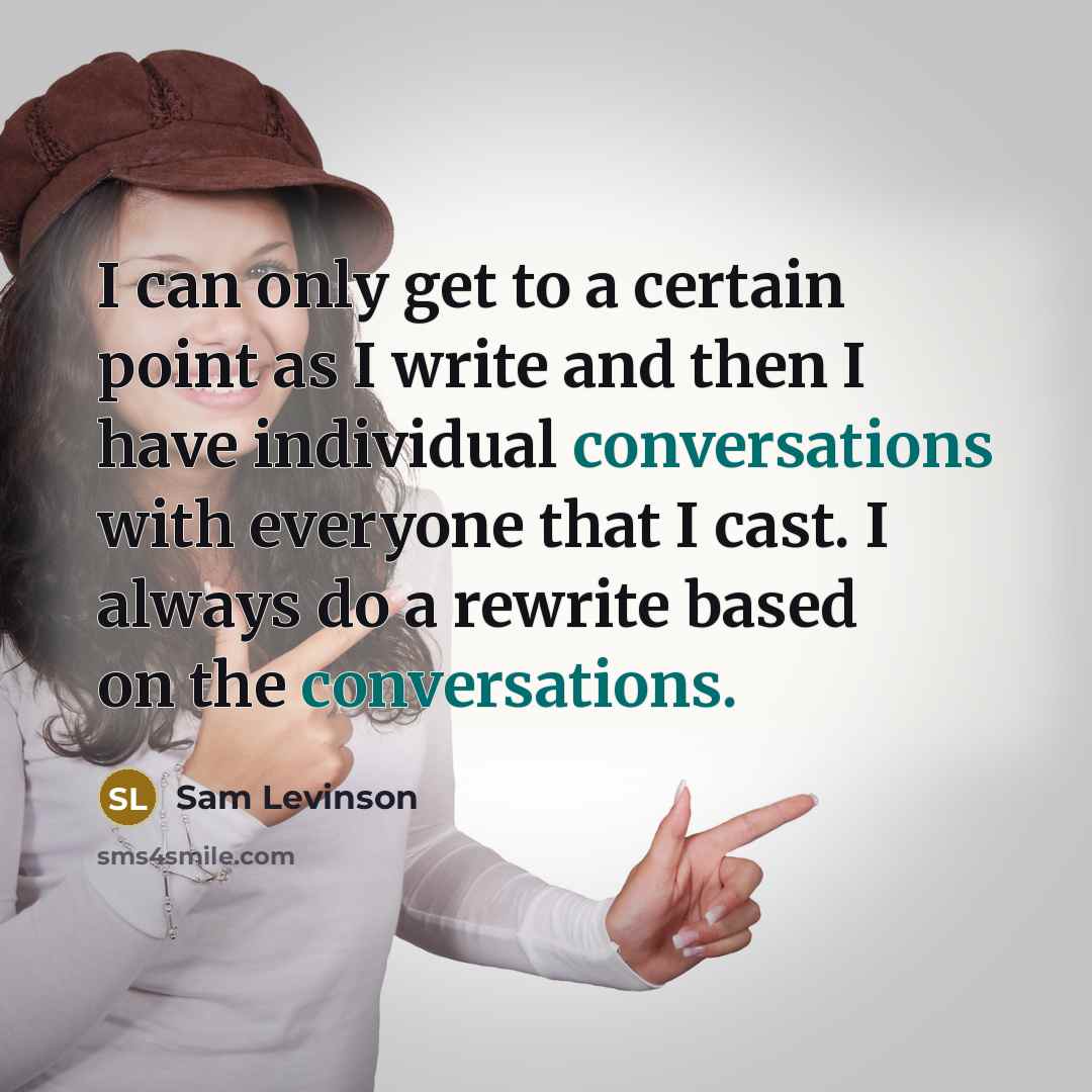 “I can only get to a certain point as I write and then I have individual conversations with everyone that I cast. I always do a rewrite based on the conversations.” quote by Sam Levinson