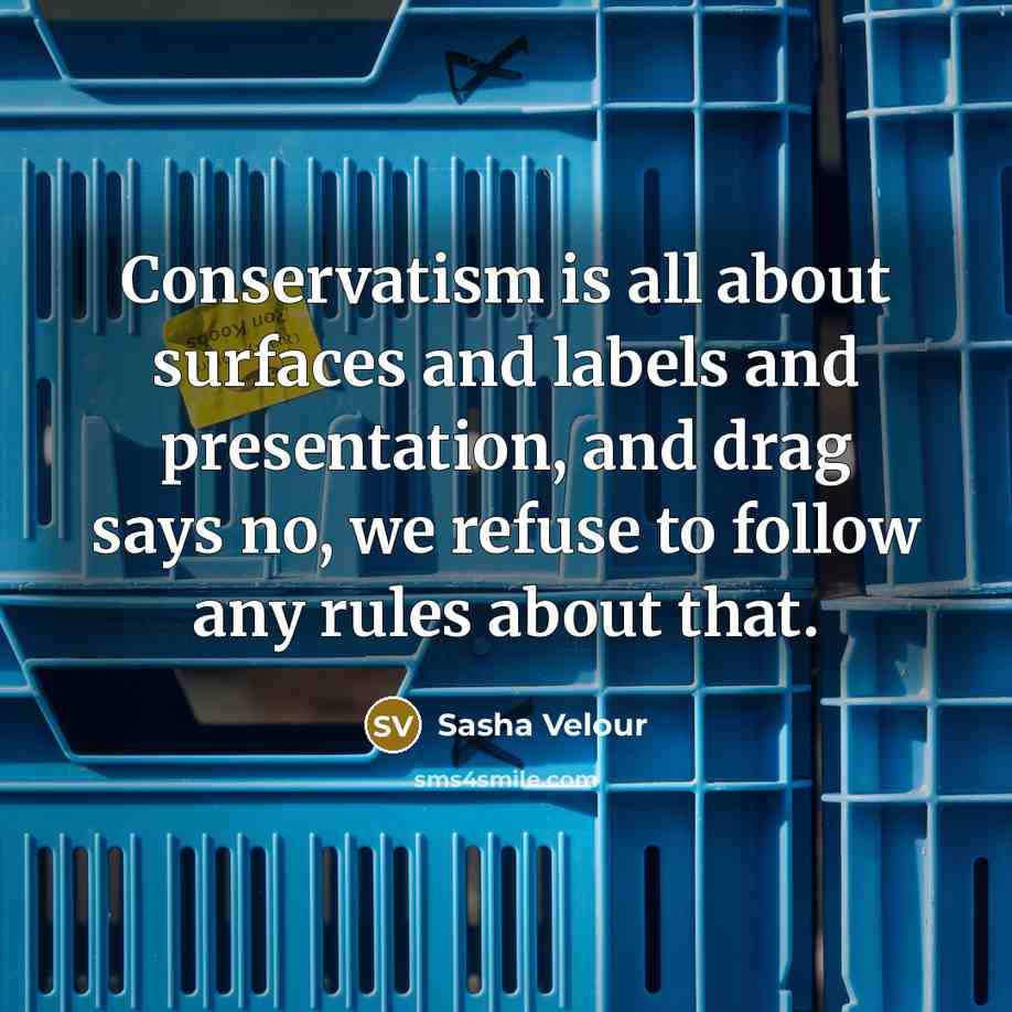 “Conservatism is all about surfaces and labels and presentation, and drag says no, we refuse to follow any rules about that.” quote by Sasha Velour