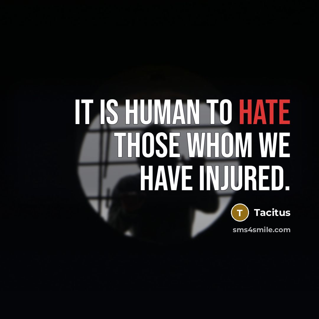 “It is human to hate those whom we have injured.” quote by Tacitus