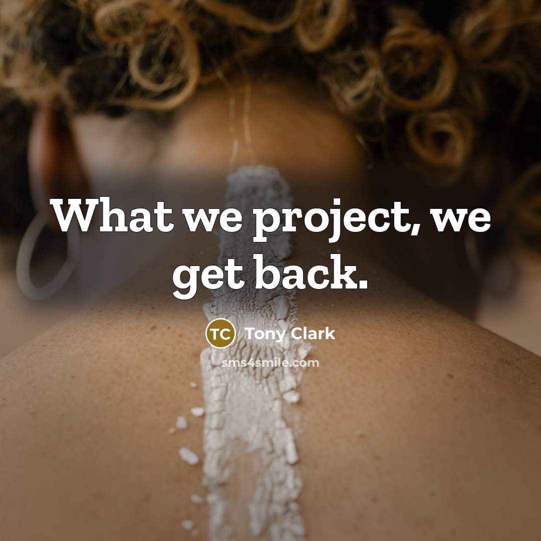 “What we project, we get back.” quote by Tony Clark