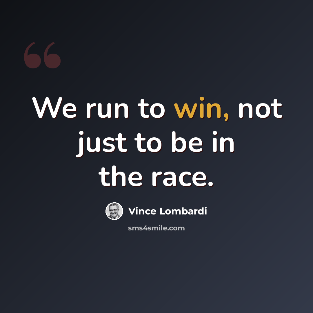 “We run to win, not just to be in the race.” quote by Vince Lombardi