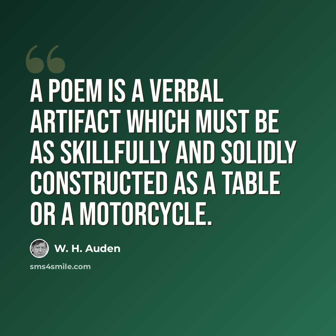 “A poem is a verbal artifact which must be as skillfully and solidly constructed as a table or a motorcycle.” quote by W. H. Auden