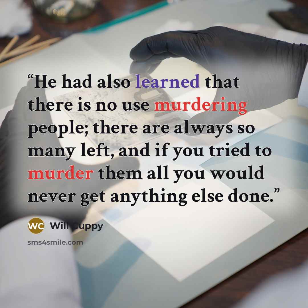 “He had also learned that there is no use murdering people; there are always so many left, and if you tried to murder them all you would never get anything else done.” quote by Will Cuppy