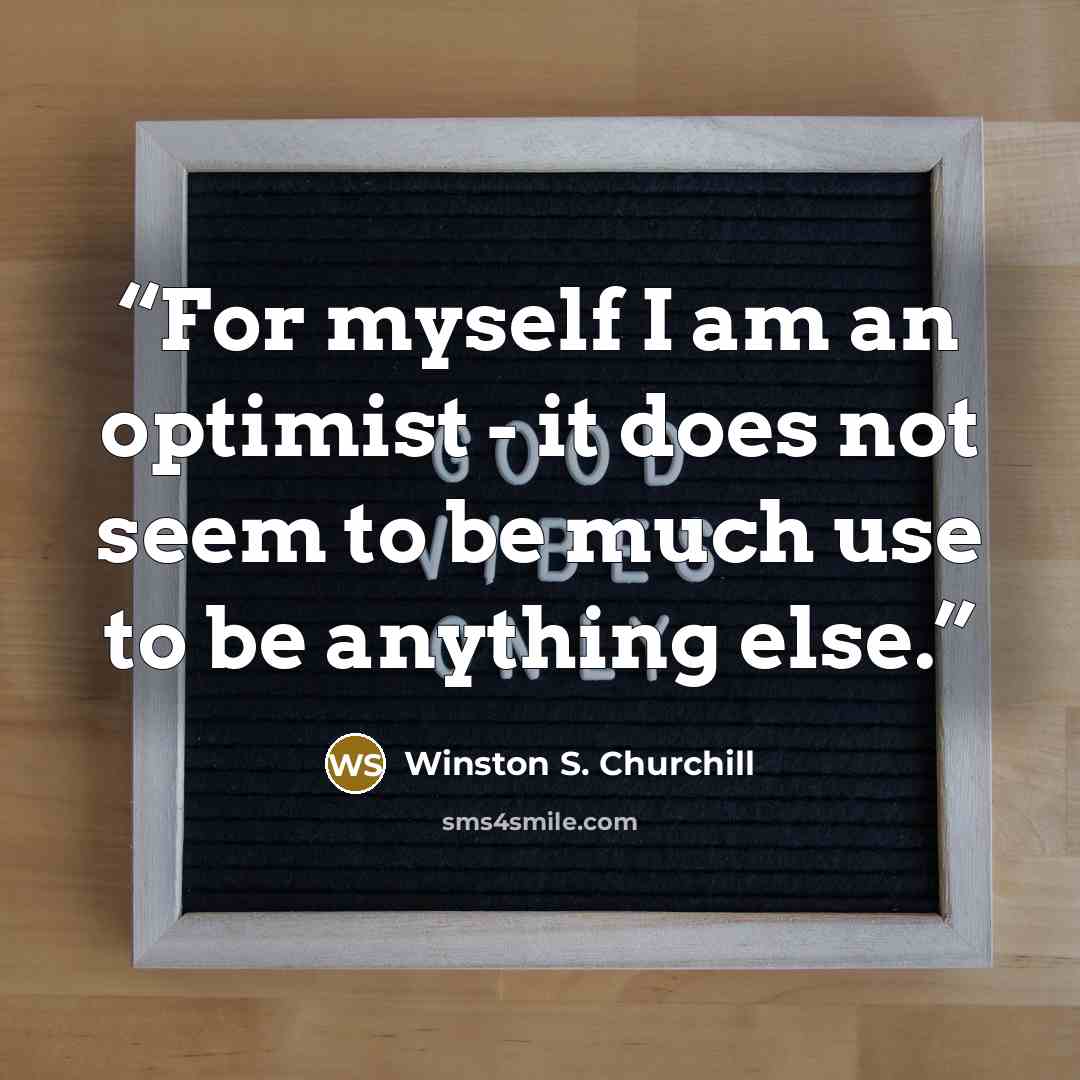 “For myself I am an optimist - it does not seem to be much use to be anything else.” quote by Winston S. Churchill
