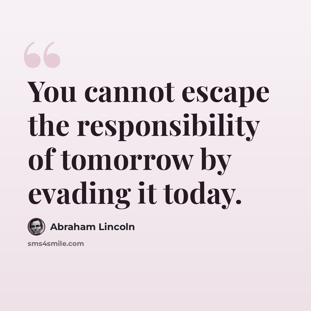 “You cannot escape the responsibility of tomorrow by evading it today.” quote by Abraham Lincoln