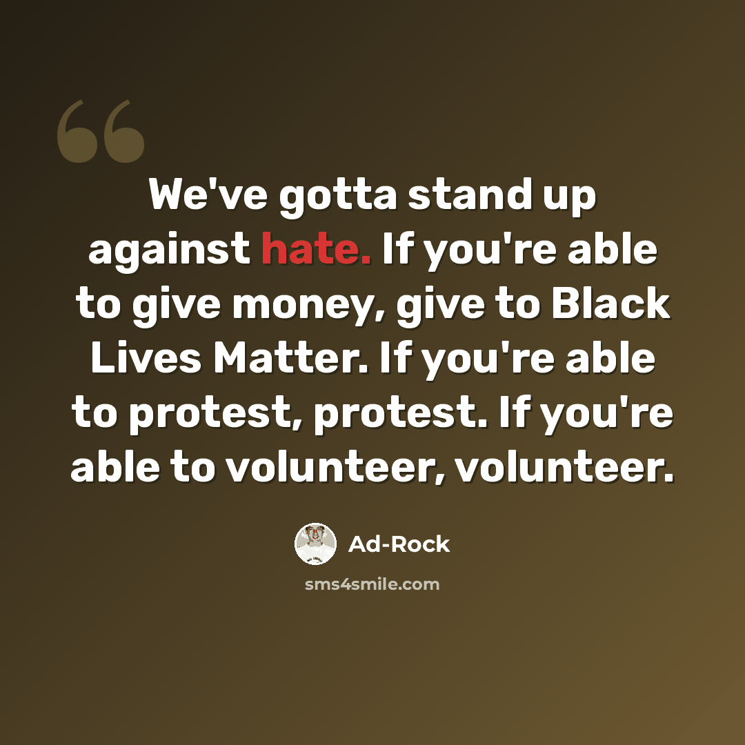 “We've gotta stand up against hate. If you're able to give money, give to Black Lives Matter. If you're able to protest, protest. If you're able to volunteer, volunteer.” quote by Ad-Rock