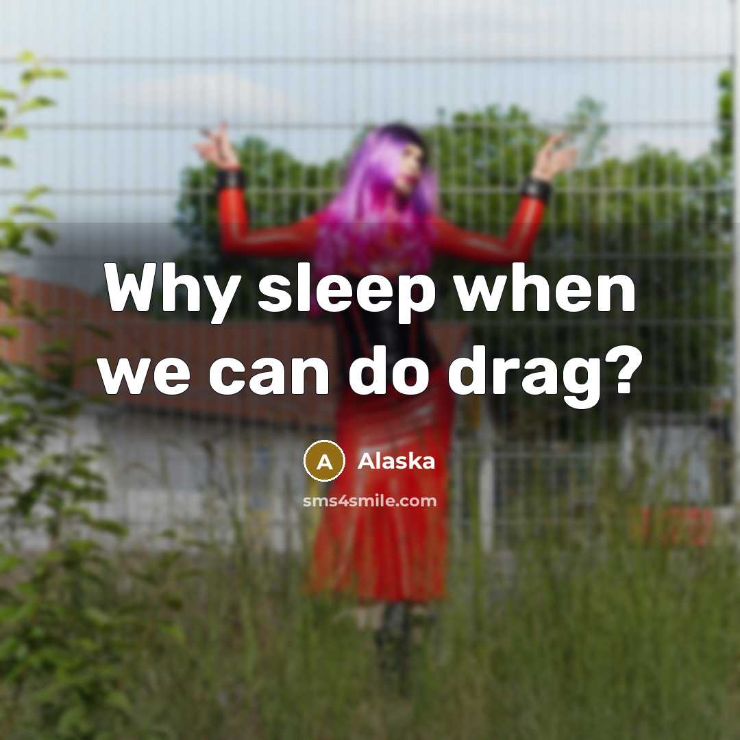 “Why sleep when we can do drag?” quote by Alaska