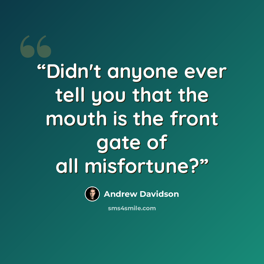 “Didn't anyone ever tell you that the mouth is the front gate of all misfortune?” quote by Andrew Davidson