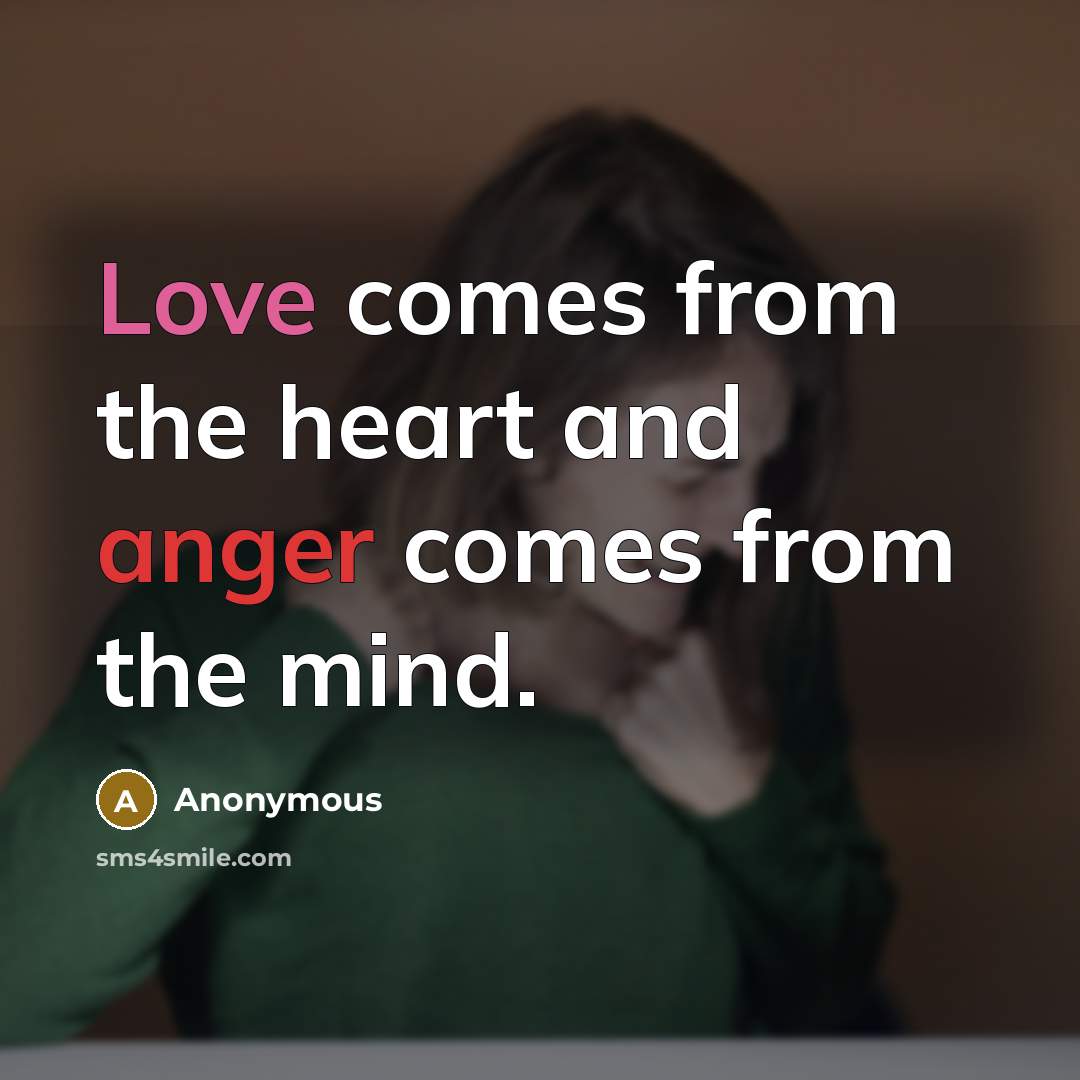 “Love comes from the heart and anger comes from the mind.” quote by Anonymous