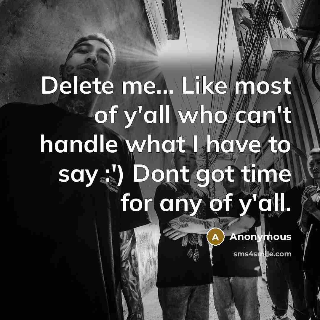 “Delete me... Like most of y'all who can't handle what I have to say :') Dont got time for any of y'all.” quote by Anonymous