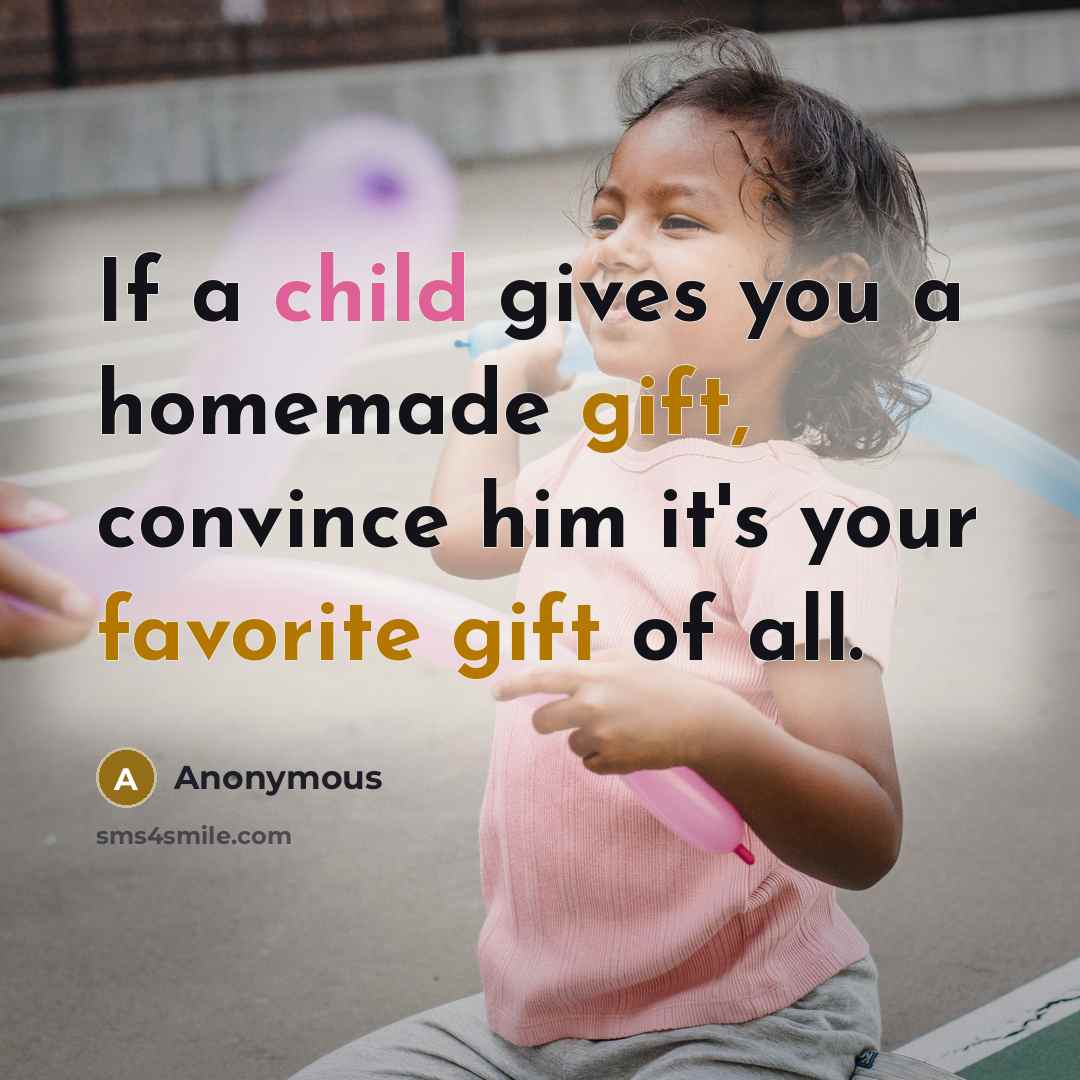 “If a child gives you a homemade gift, convince him it's your favorite gift of all.” quote by Anonymous