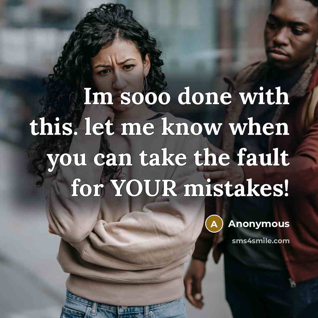 “Im sooo done with this. let me know when you can take the fault for YOUR mistakes!” quote by Anonymous