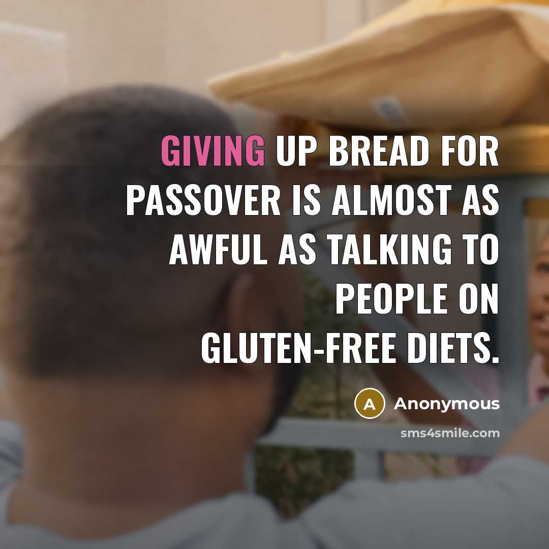 “Giving up bread for Passover is almost as awful as talking to people on gluten-free diets.” quote by Anonymous
