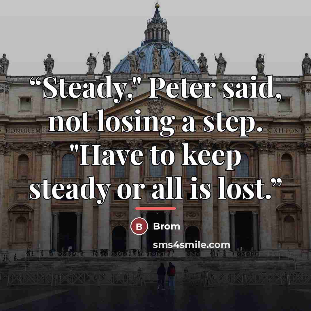 “Steady," Peter said, not losing a step. "Have to keep steady or all is lost.” quote by Brom