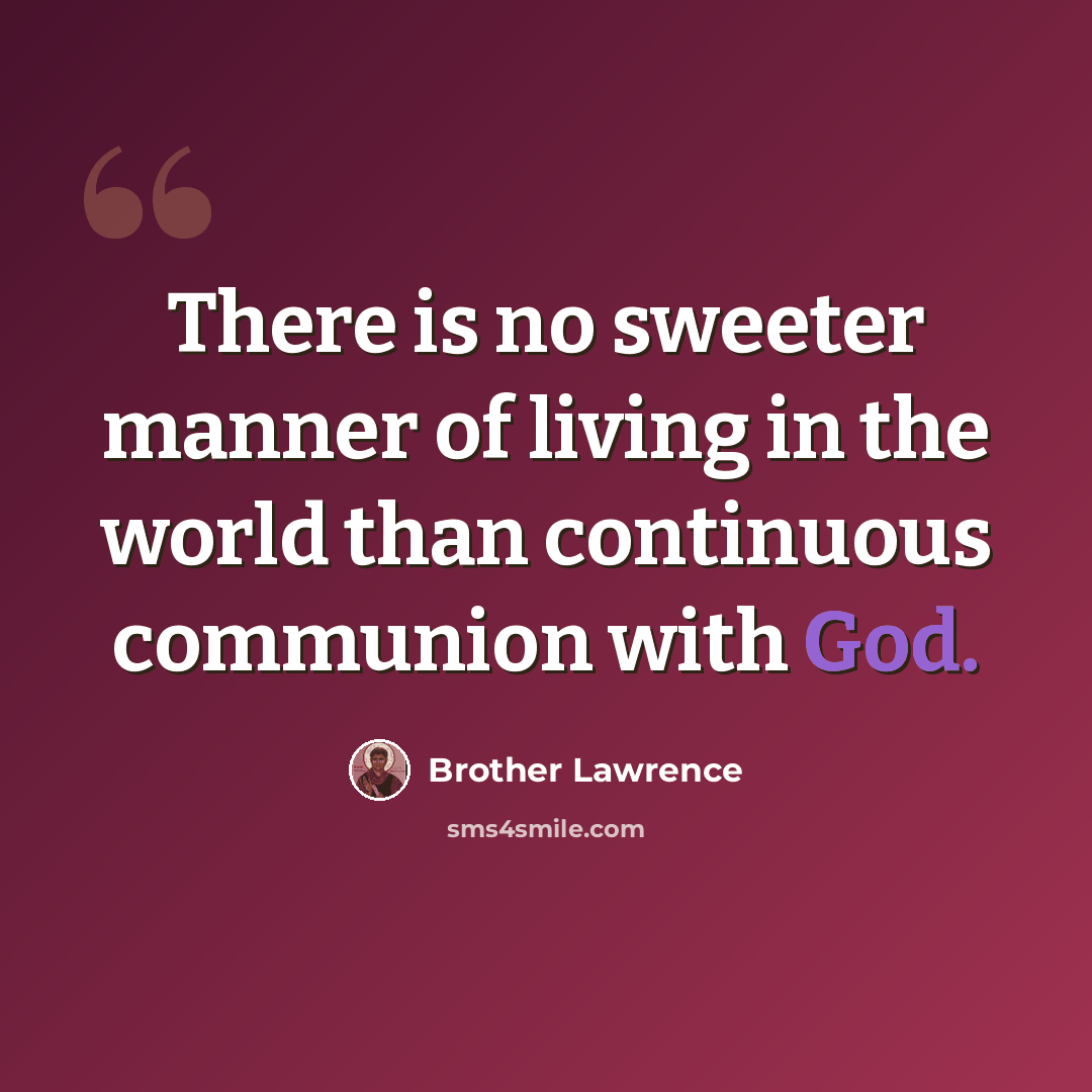 “There is no sweeter manner of living in the world than continuous communion with God.” quote by Brother Lawrence