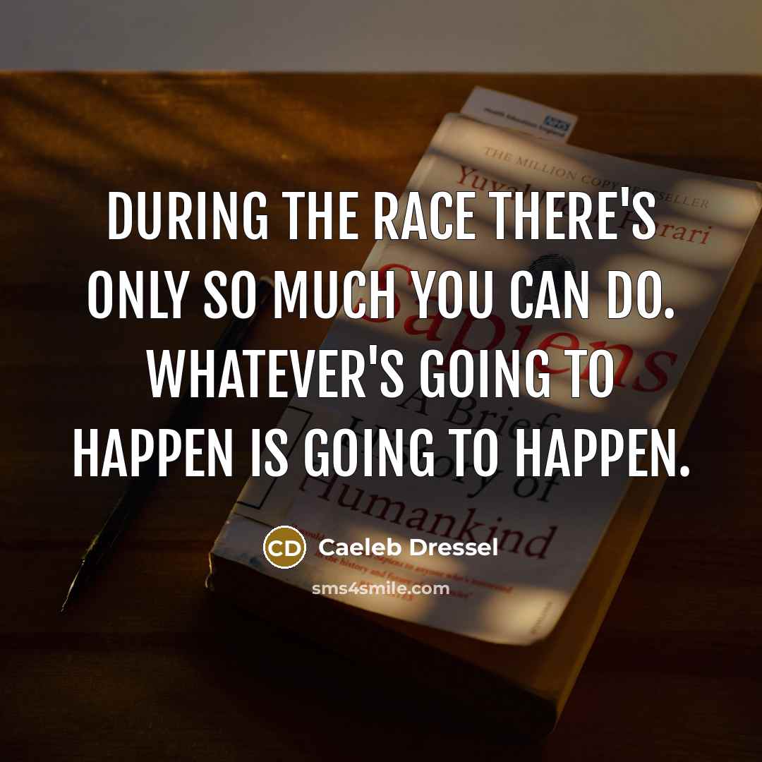 “During the race there's only so much you can do. Whatever's going to happen is going to happen.” quote by Caeleb Dressel