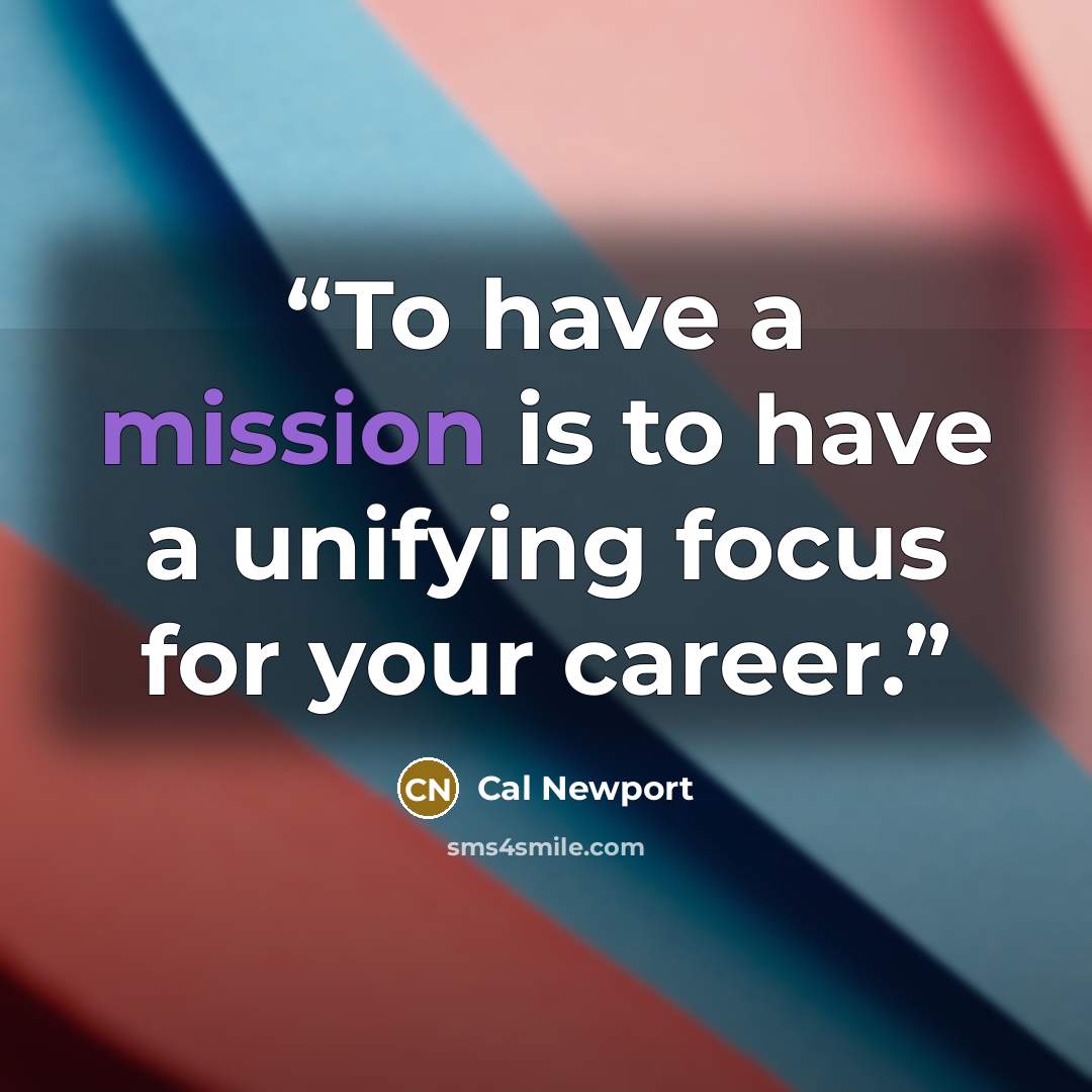 “To have a mission is to have a unifying focus for your career.” quote by Cal Newport