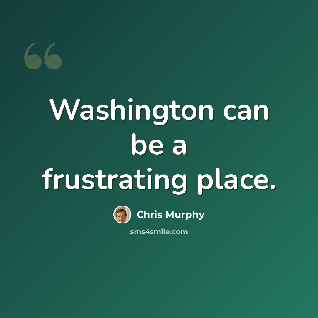 “Washington can be a frustrating place.” quote by Chris Murphy