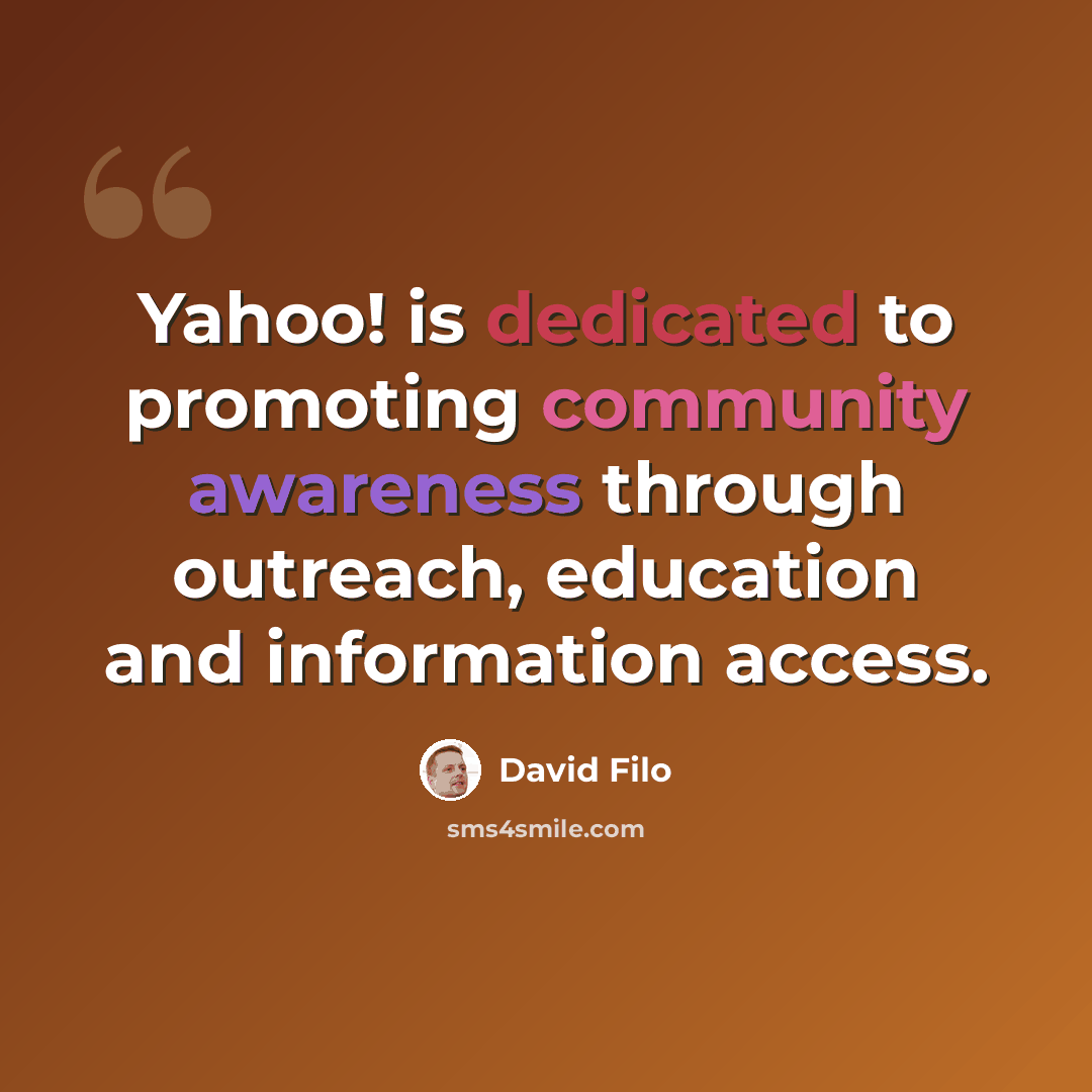 “Yahoo! is dedicated to promoting community awareness through outreach, education and information access.” quote by David Filo