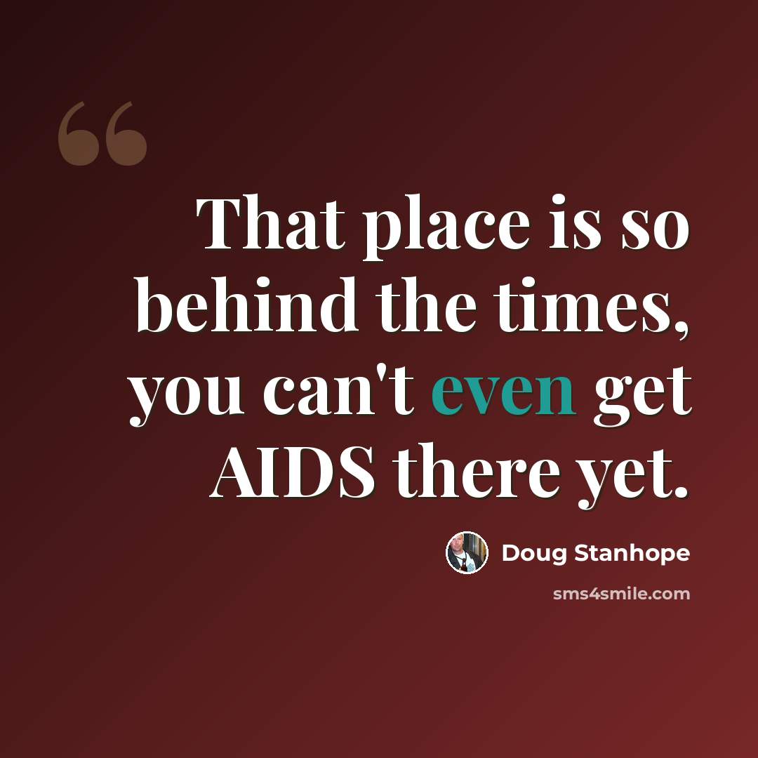 “That place is so behind the times, you can't even get AIDS there yet.” quote by Doug Stanhope