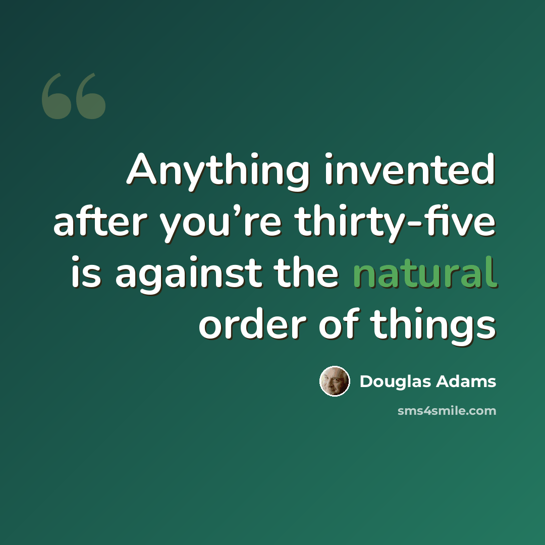 “Anything invented after you’re thirty-five is against the natural order of things” quote by Douglas Adams