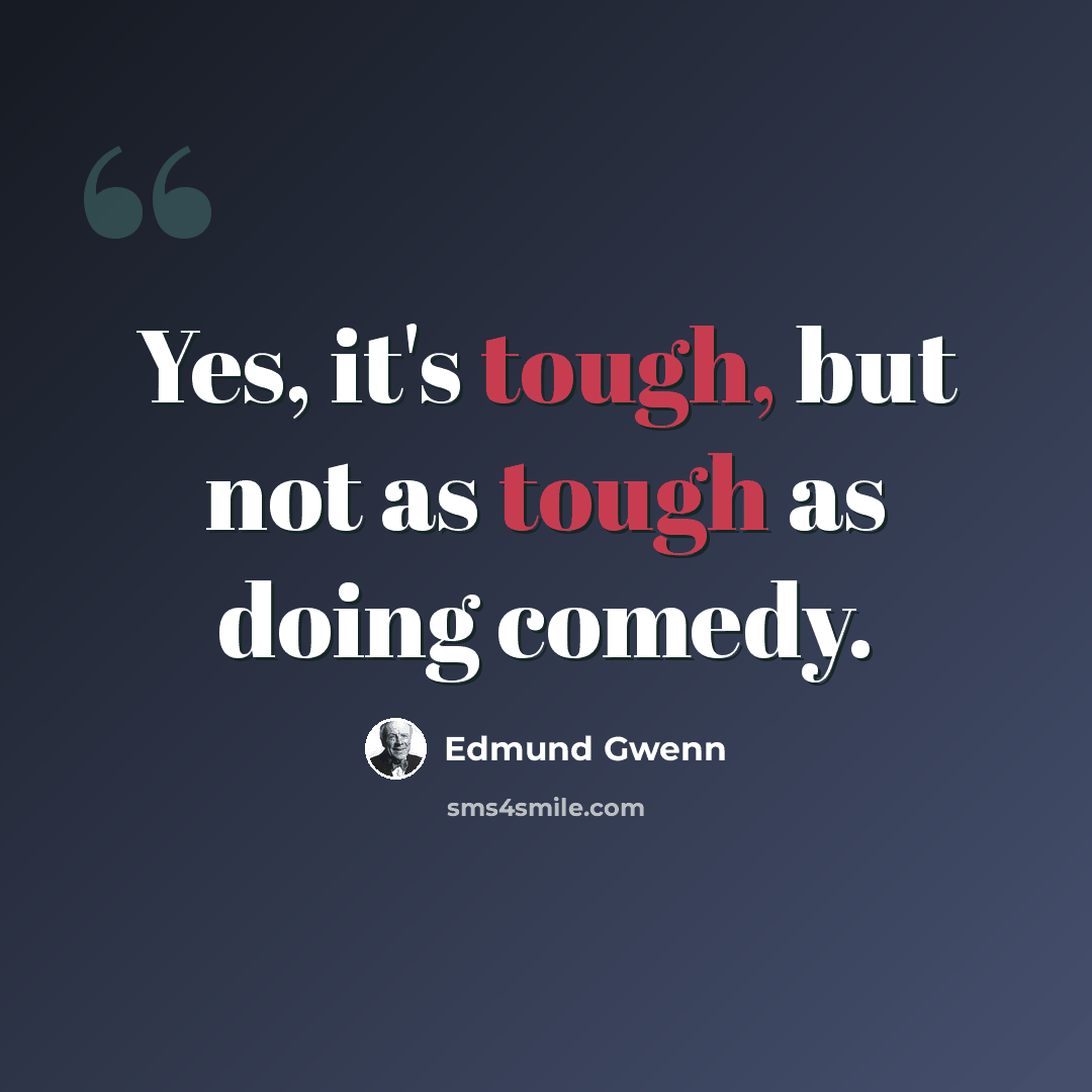 “Yes, it's tough, but not as tough as doing comedy.” quote by Edmund Gwenn