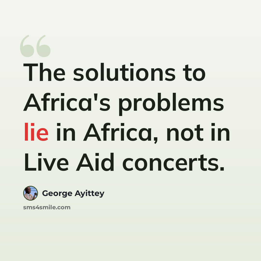 “The solutions to Africa's problems lie in Africa, not in Live Aid concerts.” quote by George Ayittey