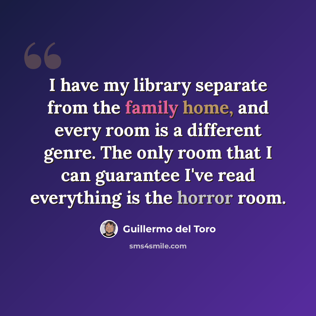 “I have my library separate from the family home, and every room is a different genre. The only room that I can guarantee I've read everything is the horror room.” quote by Guillermo del Toro