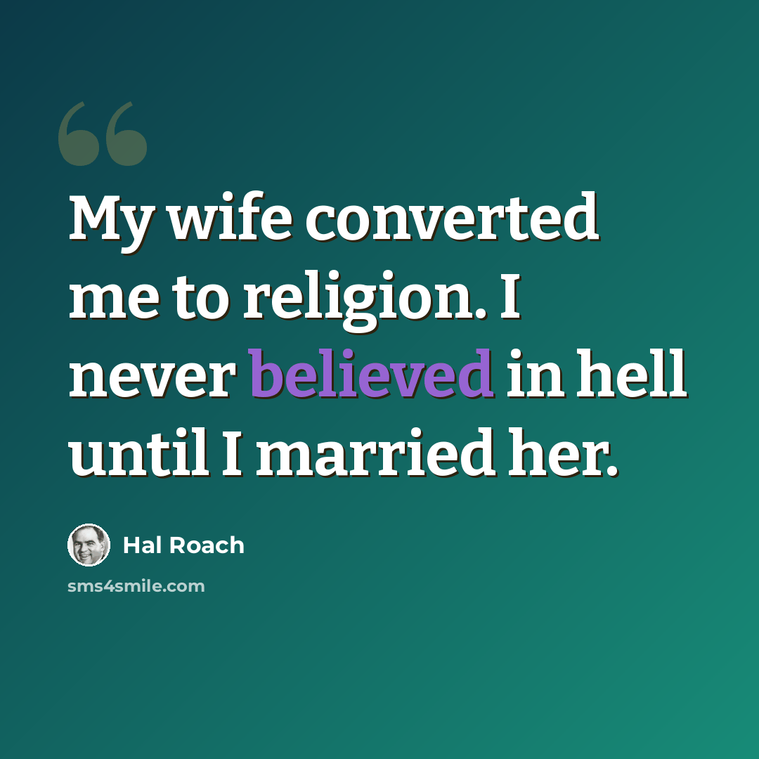 “My wife converted me to religion. I never believed in hell until I married her.” quote by Hal Roach