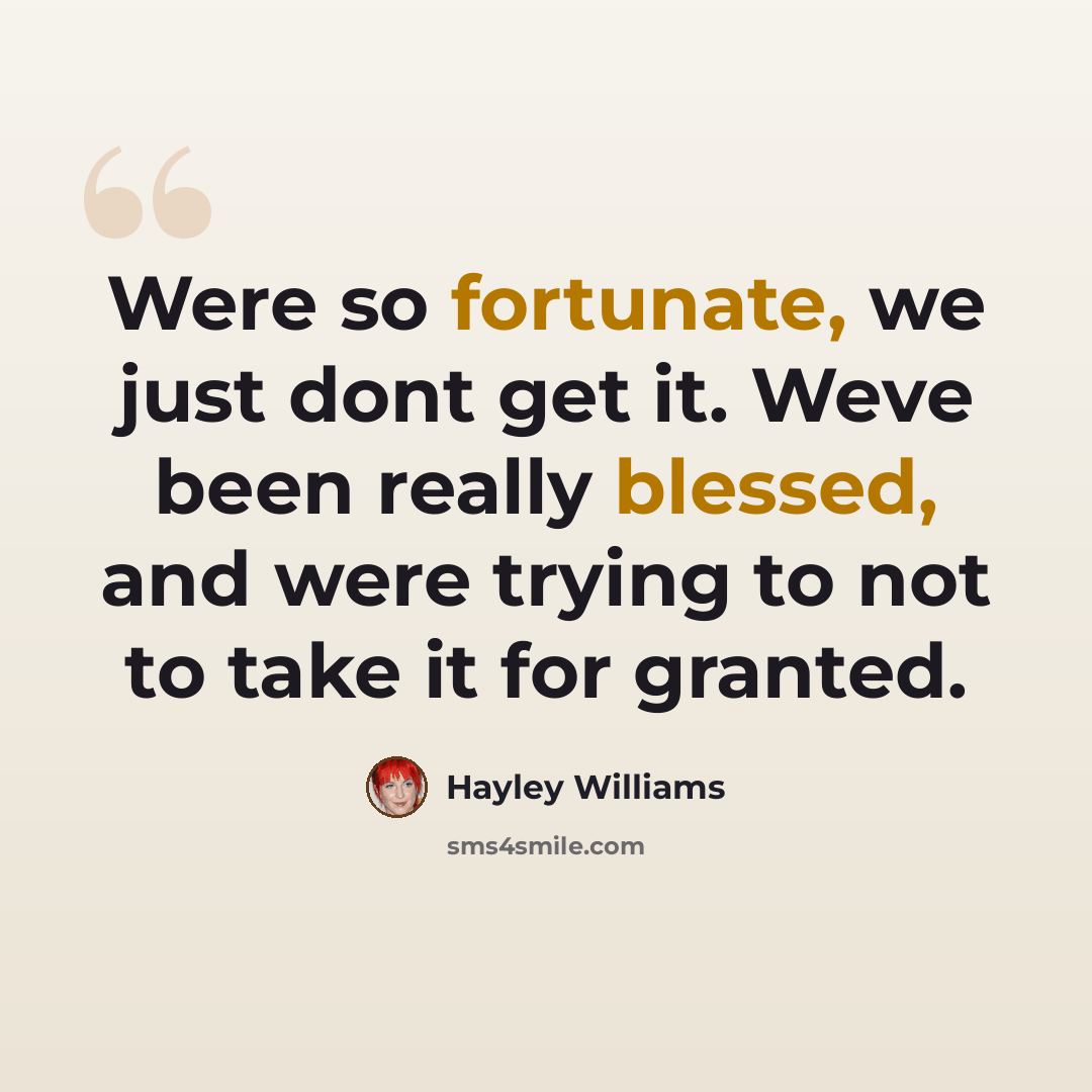 “Were so fortunate, we just dont get it. Weve been really blessed, and were trying to not to take it for granted.” quote by Hayley Williams