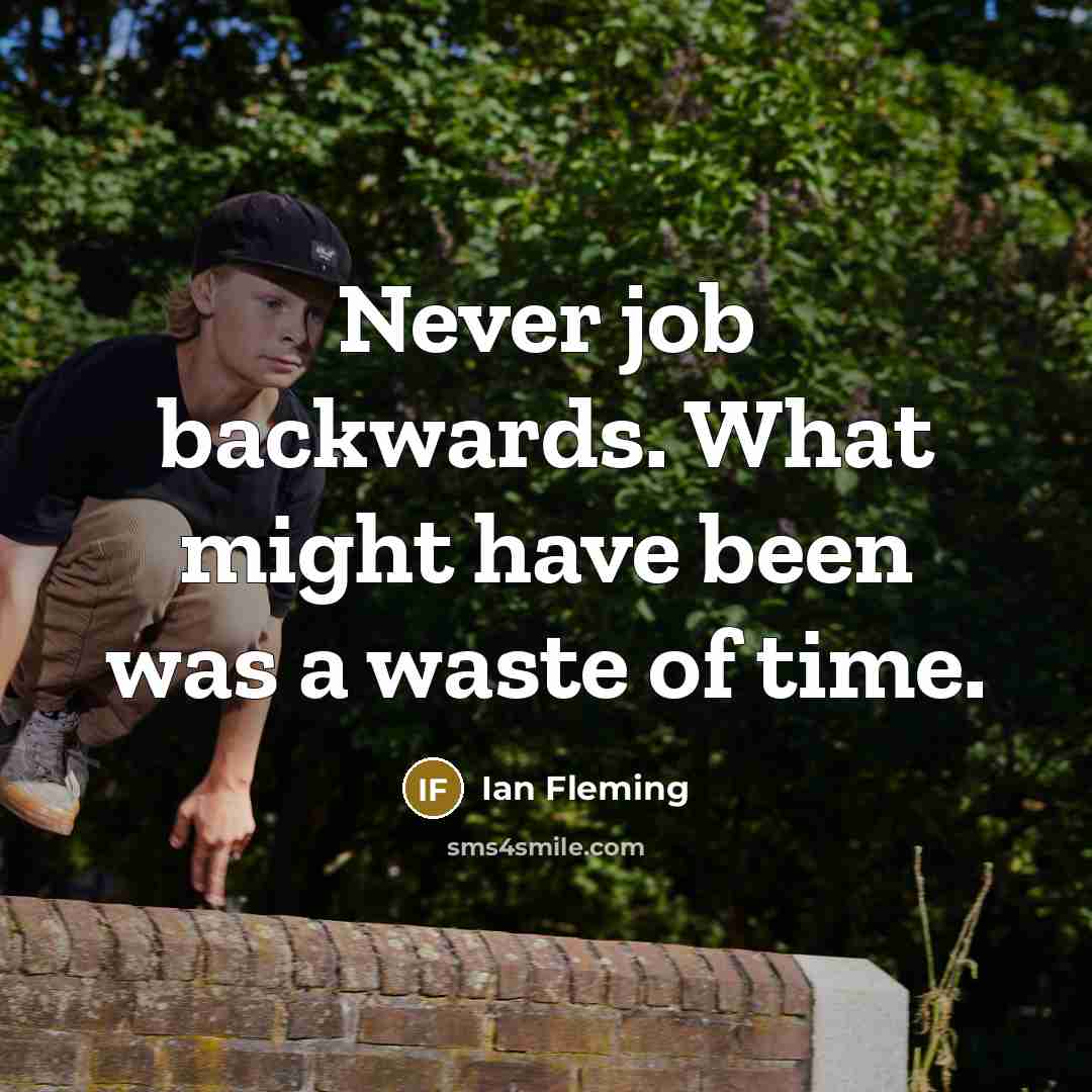 “Never job backwards. What might have been was a waste of time.” quote by Ian Fleming